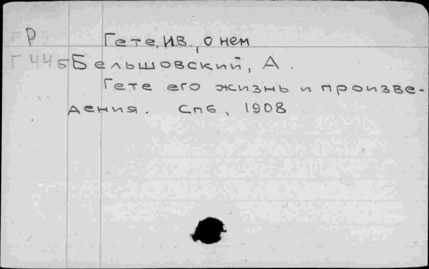 ﻿É	Г<2 T Э, . О НС4Л
ЧЧ ЕГ& ельщовс<ий ! А . Гете его ок-х^^^ь дениз| , GnB , I 9 О 8>
п роивве-